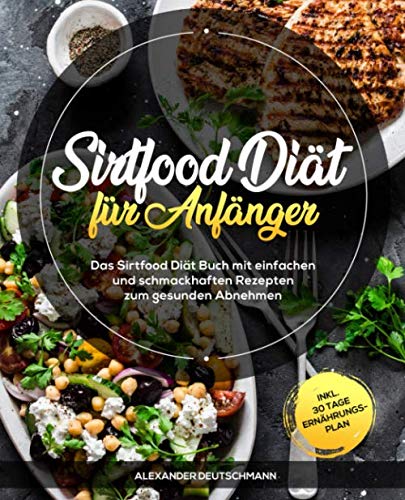 Sirtfood Diät für Anfänger: Das Sirtfood Diät Buch mit einfachen und schmackhaften Rezepten zum gesunden Abnehmen inkl. 30 Tage Ernährungsplan Health, Nutrition & Fitness