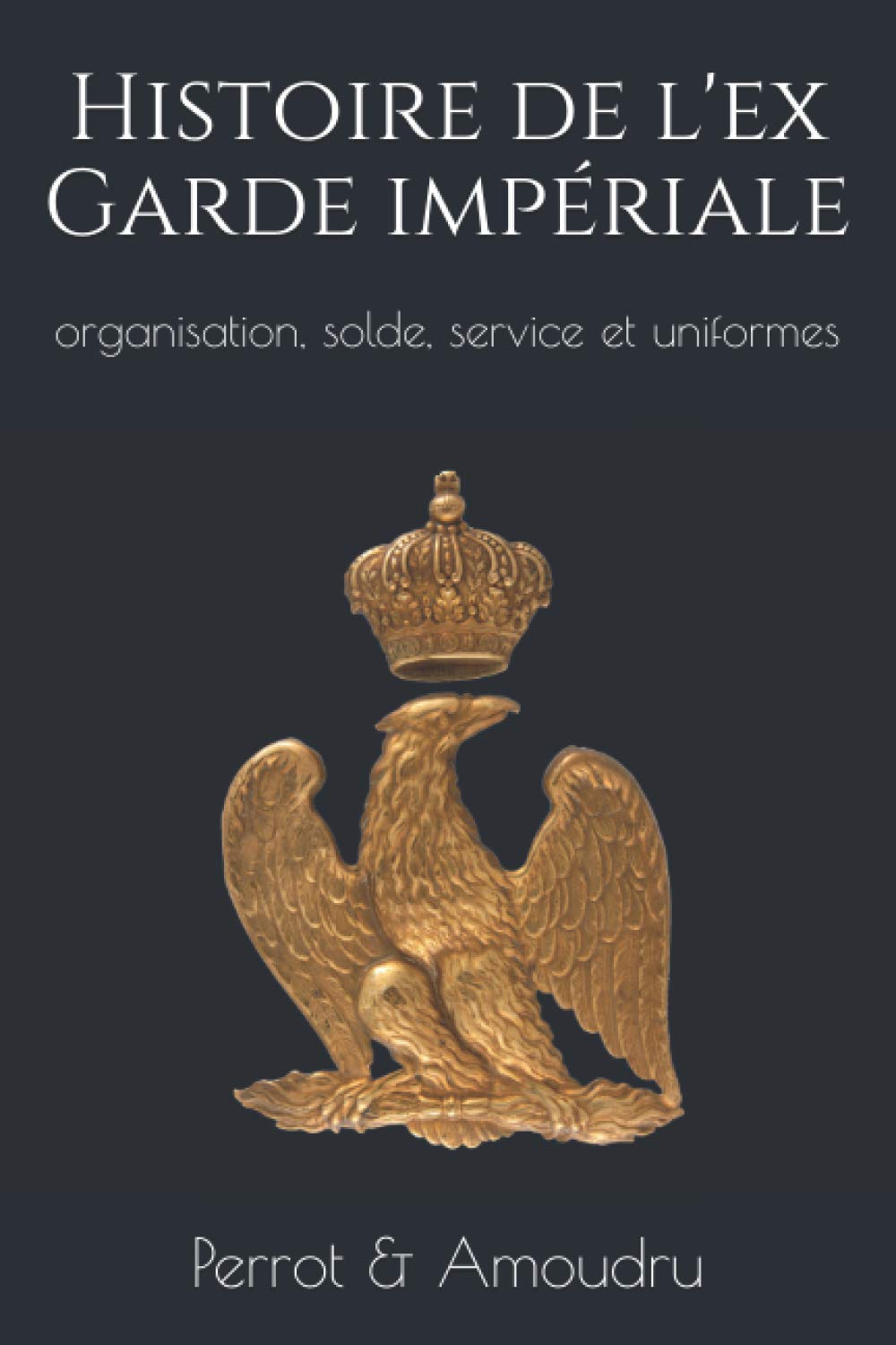 Histoire de l'ex Garde impériale: organisation, solde, service et uniformes book