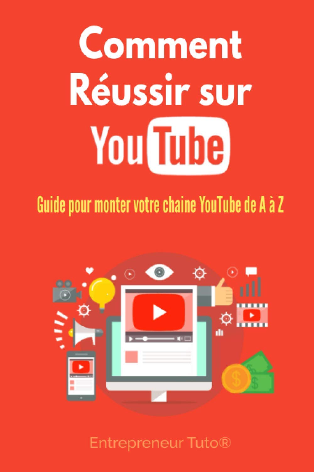 Comment Réussir sur YouTube: Guide pour monter votre chaine YouTube de A à Z ! Business, Finance & Career