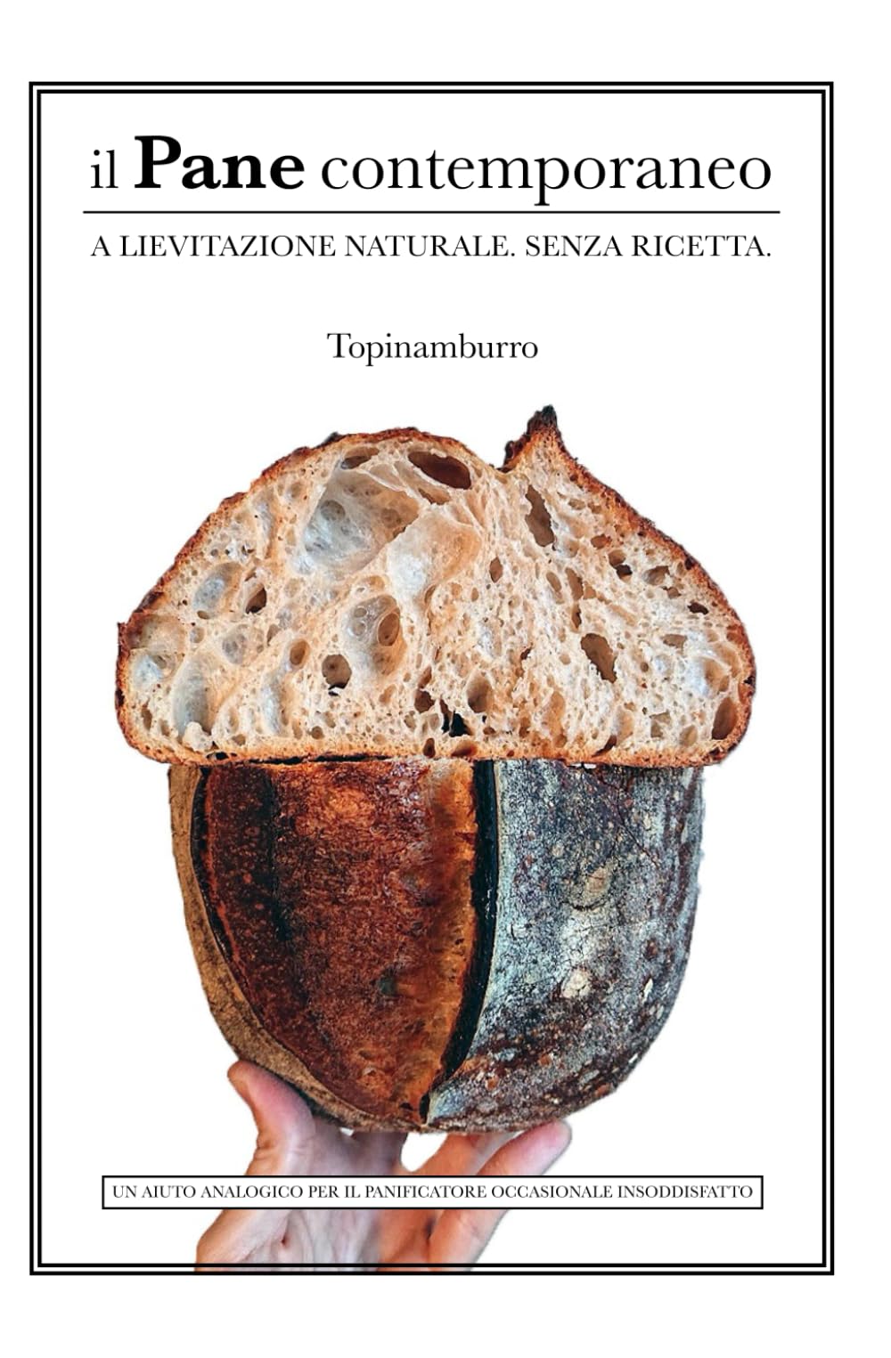 IL PANE CONTEMPORANEO. A lievitazione naturale. Senza ricetta.: Un aiuto analogico per il panificatore occasionale insoddisfatto book