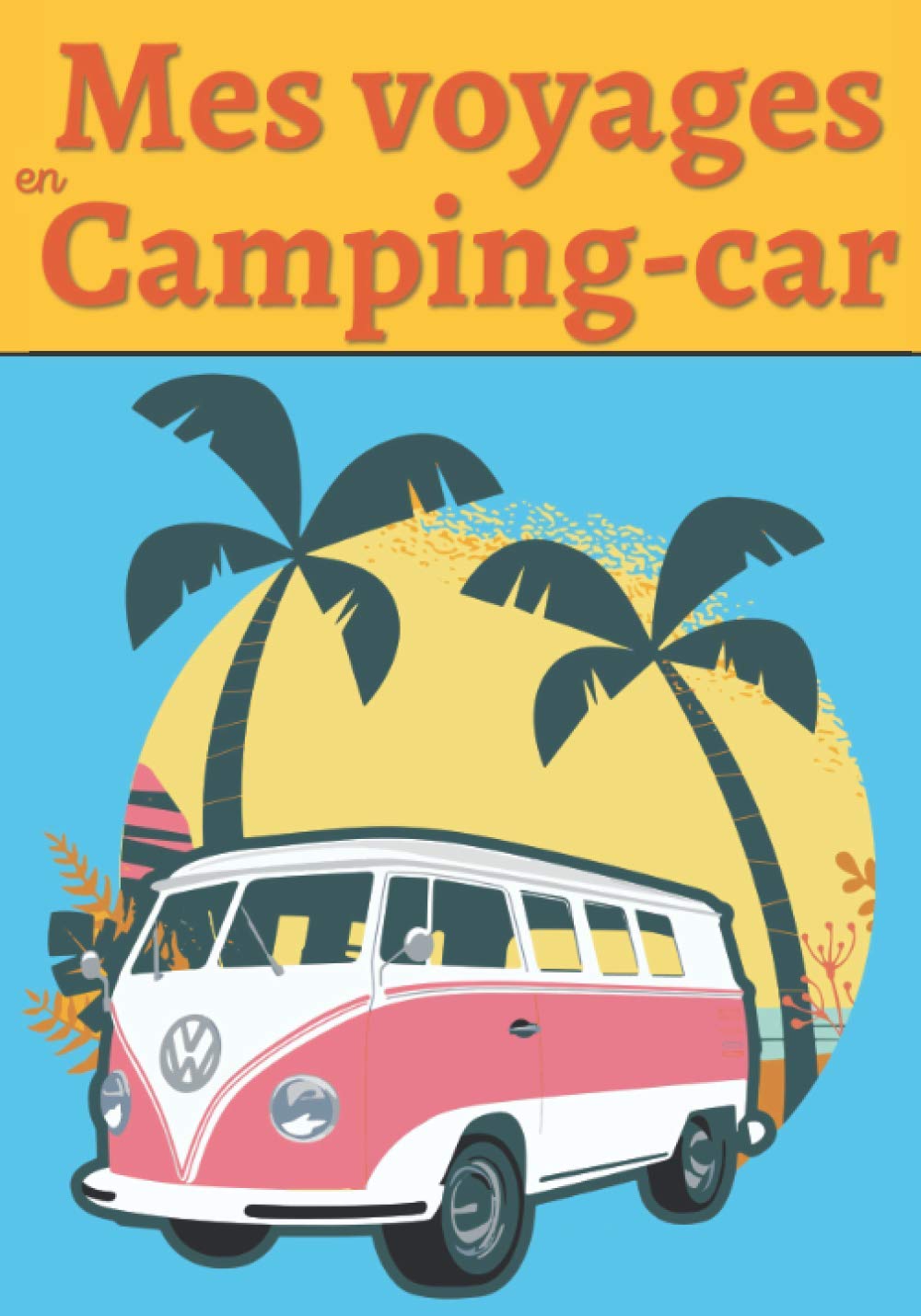 Mes voyages en camping-car: Carnet de bord pour noter toutes les informations nécessaires et utile à votre voyage en camping-car | Carnet De voyage ... 120 Pages | Carnet idéal pour camping cariste book