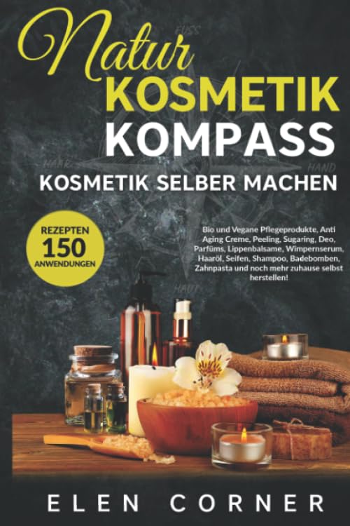 Naturkosmetik Kompass: Kosmetik selber machen: Bio und Vegan Rezepte: Creme, Peeling, Sugaring, Deo, Wimpernserum, Haaröl, Seifen, Shampoo, Badebomben Medicine