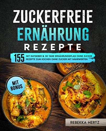 Zuckerfreie Ernährung Rezepte: Mit Ratgeber & 30 Tage Ernährungsplan ohne Zucker: 155 Rezepte zum Kochen ohne Zucker mit Nährwerten Health, Nutrition & Fitness