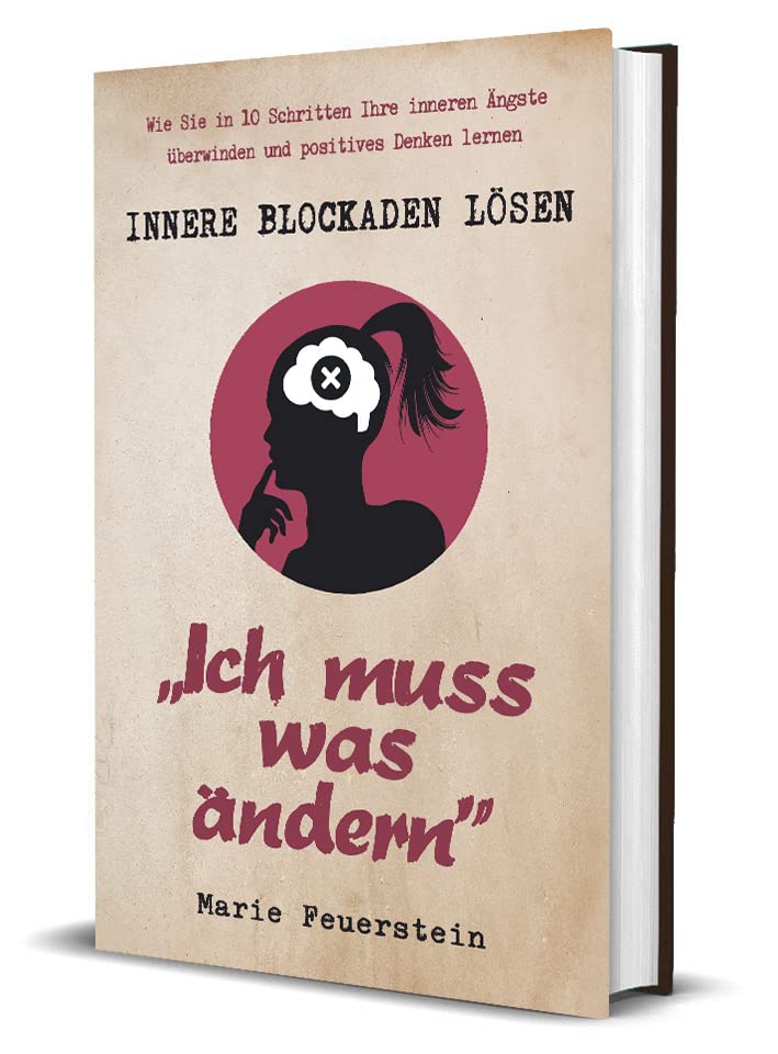 Innere Blockaden lösen: ,,Ich muss was ändern” - Wie Sie in 10 Schritten Ihre inneren Ängste überwinden und positives Denken lernen Non-fiction