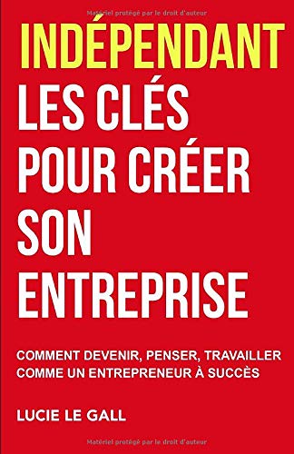 Indépendant les clés pour créer son entreprise: Comment devenir, penser et travailler comme un entrepreneur à succès book