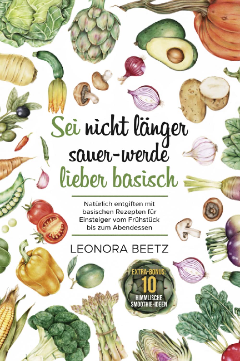 Sei nicht länger sauer - werde lieber basisch: Natürlich entgiften mit basischen Rezepten für Einsteiger vom Frühstück bis zum Abendessen Cooking & Enjoying