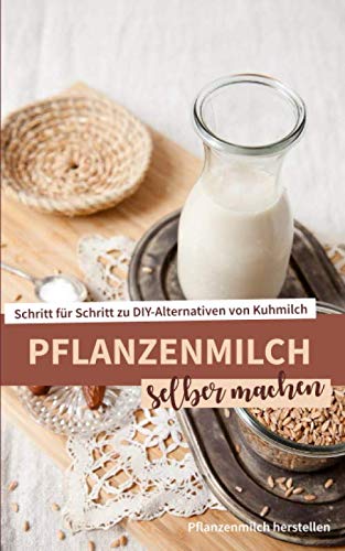 Pflanzenmilch selber machen: Vegane Milch selbst herstellen für ein gesundes und nachhaltiges Leben Health, Nutrition & Fitness