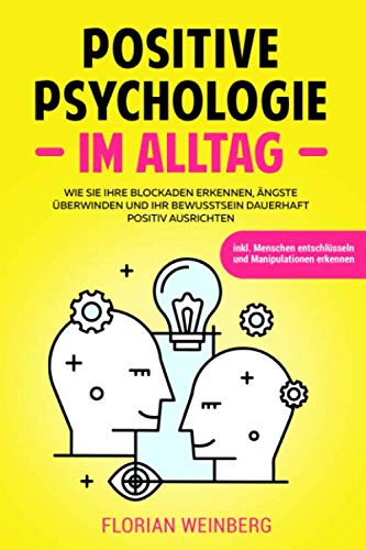 Positive Psychologie im Alltag: Wie Sie Ihre Ängste überwinden Blockaden erkennen und Ihr Bewusstsein dauerhaft positiv ausrichten inkl. Menschen entschlüsseln und Manipulationen erkennen Psychology