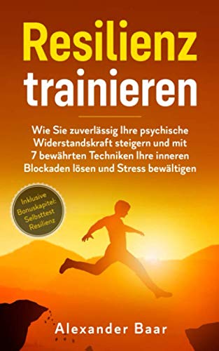 Resilienz trainieren: Wie Sie zuverlässig Ihre psychische Widerstandskraft steigern und mit 7 bewährten Techniken Ihre inneren Blockaden lösen und Stress bewältigen book