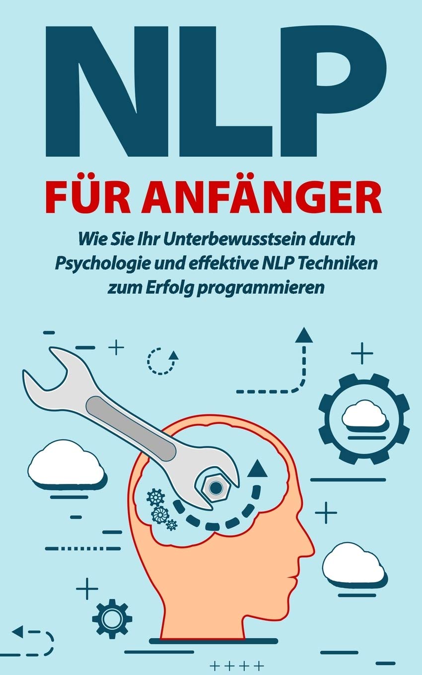 NLP für Anfänger: Wie Sie Ihr Unterbewusstsein durch Psychologie und effektive NLP Techniken zum Erfolg programmieren Psychology