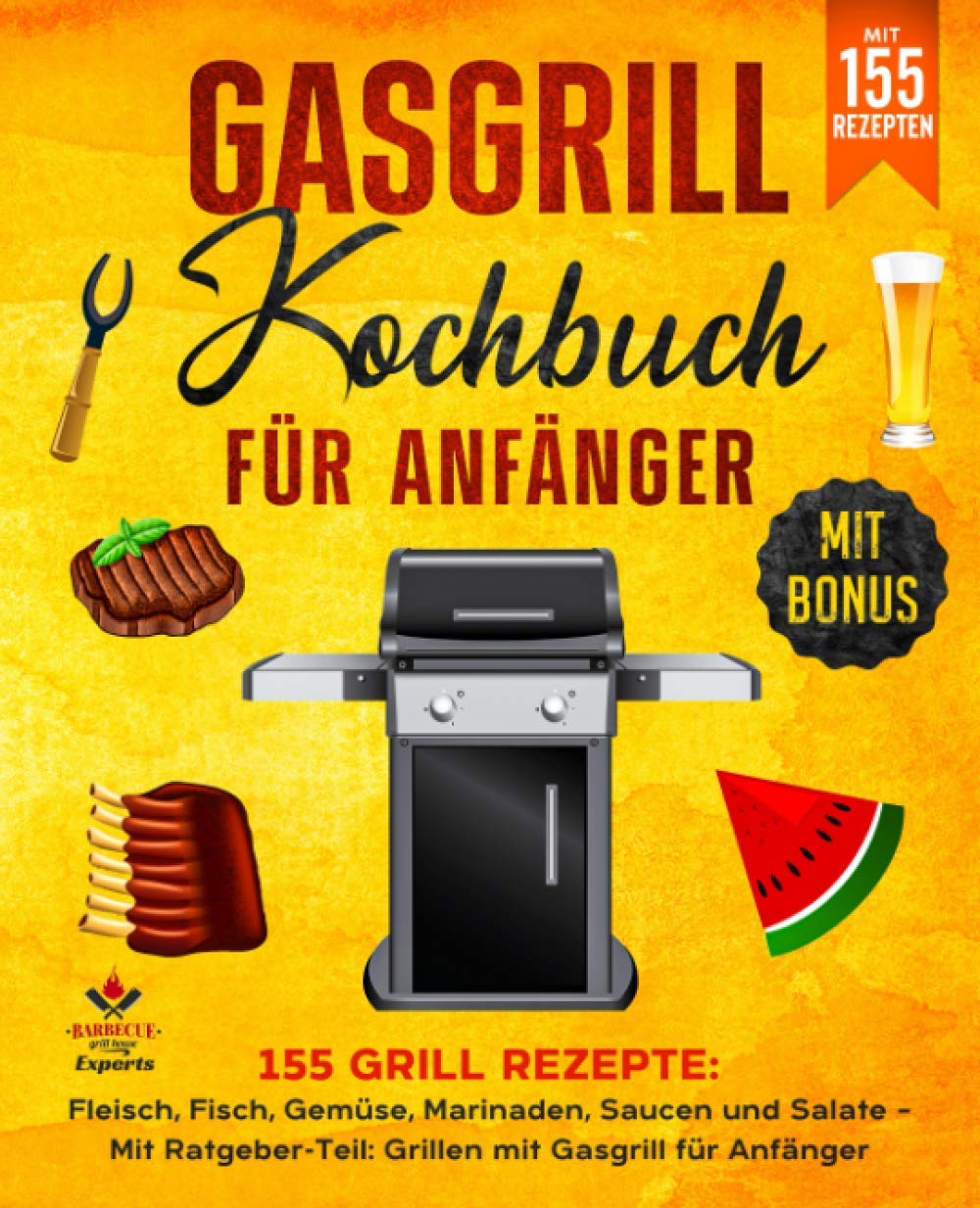 Gasgrill Kochbuch für Anfänger: 155 Grill Rezepte: Fleisch, Fisch, Gemüse, Marinaden, Saucen und Salate – Mit Ratgeber-Teil: Grillen mit Gasgrill für Anfänger Garden & Plants