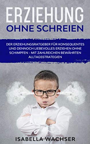 Erziehung ohne Schreien: Der Erziehungsratgeber für konsequentes und dennoch liebevolles Erziehen ohne Schimpfen - mit zahlreichen bewährten Alltagsstrategien Parents & Children
