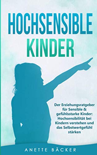 Hochsensible Kinder: Der Erziehungsratgeber für Sensible & gefühlsstarke Kinder: Hochsensibilität bei Kindern verstehen und das Selbstwertgefühl stärken. Business, Finance & Career