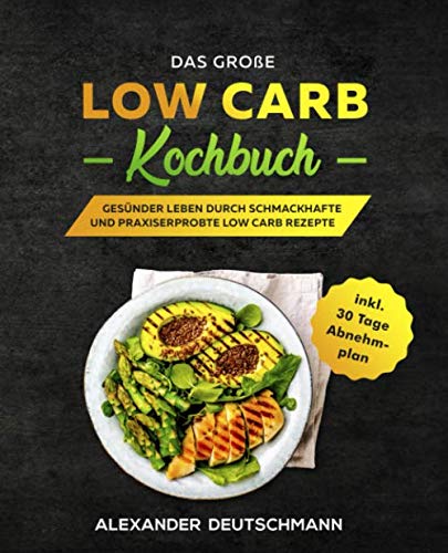 Das große Low Carb Kochbuch: Gesünder leben durch schmackhafte und praxiserprobte Low Carb Rezepte inkl. 30 Tage Abnehmplan Health, Nutrition & Fitness