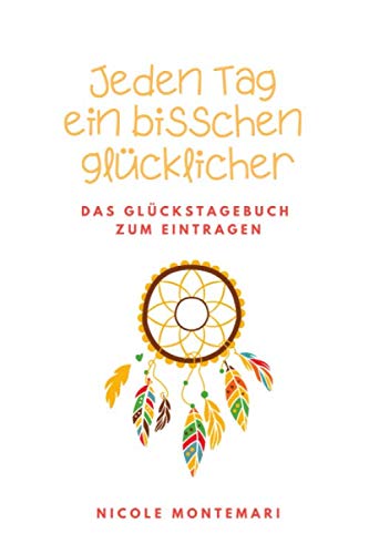 Jeden Tag ein bisschen glücklicher: Das Glückstagebuch zum Eintragen Lifestyle