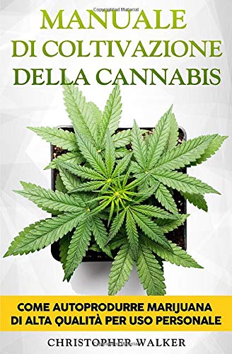 Manuale di Coltivazione della Cannabis: Come autoprodurre marijuana di alta qualità per uso personale (Coltivazione Indoor e Outdoor) book