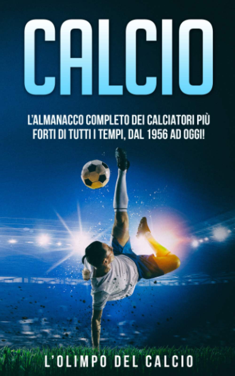 CALCIO: L’Almanacco Completo dei Calciatori più Forti di tutti i tempi, dal 1956 ad Oggi! Leisure & Fun