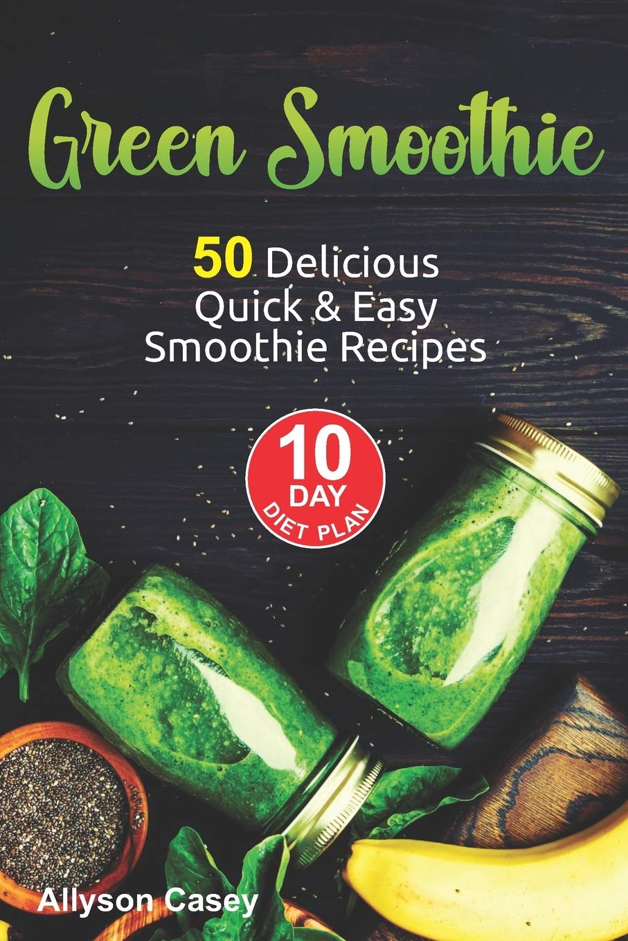 Green Smoothie: 50 Delicious Quick & Easy Smoothie Recipes & 10 Day Diet Plan Health, Nutrition & Fitness