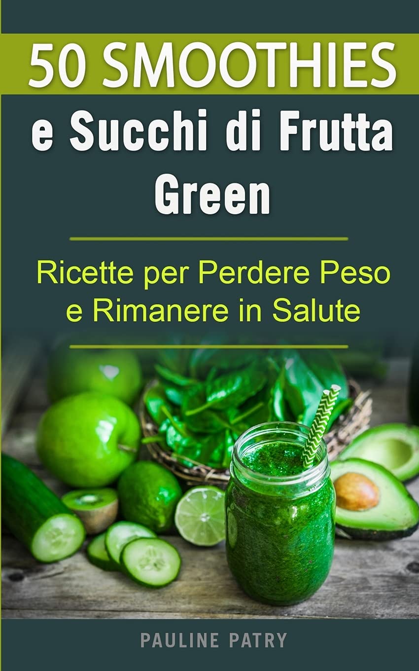 50 Smoothies e Succhi di Frutta Green: Ricette per Perdere Peso e Rimanere in Salute (Alimentazione Naturale e Salute) Health, Nutrition & Fitness