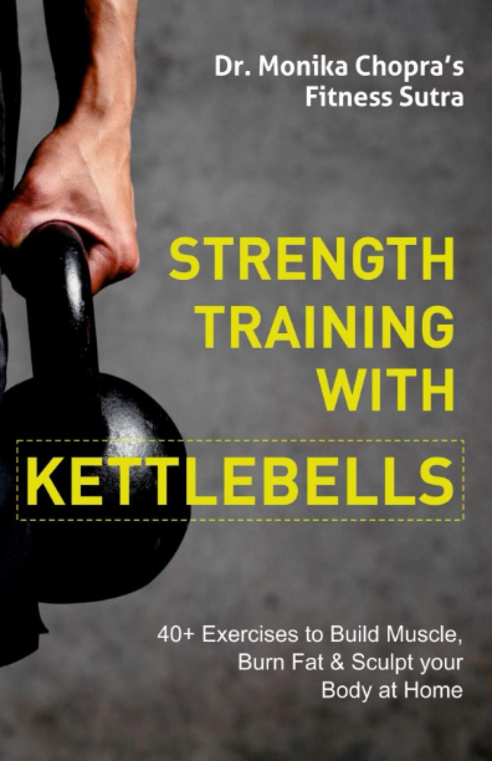 Strength Training with Kettlebells: 40+ Exercises to Build Muscle, Burn Fat & Sculpt your Body at Home (Fitness Sutra, Band 7) Health, Nutrition & Fitness