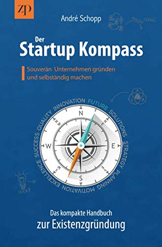 Der Startup Kompass - Das kompakte Handbuch zur Existenzgründung: Souverän Unternehmen gründen und selbständig machen Business, Finance & Career