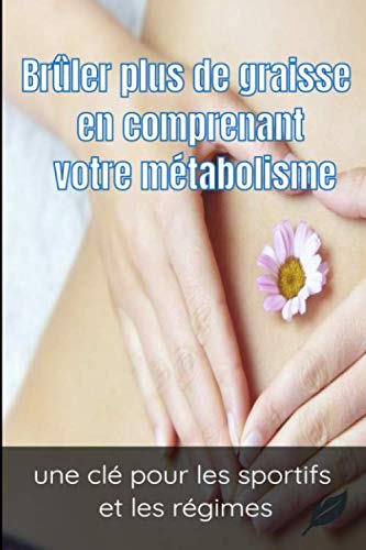 brûler plus de graisse en comprenant votre métabolisme: livre broché 63 Pages, pour vous aidez a comprendre votre métabolisme vous pourrez ainsi mieux sculpter votre silhouette . book