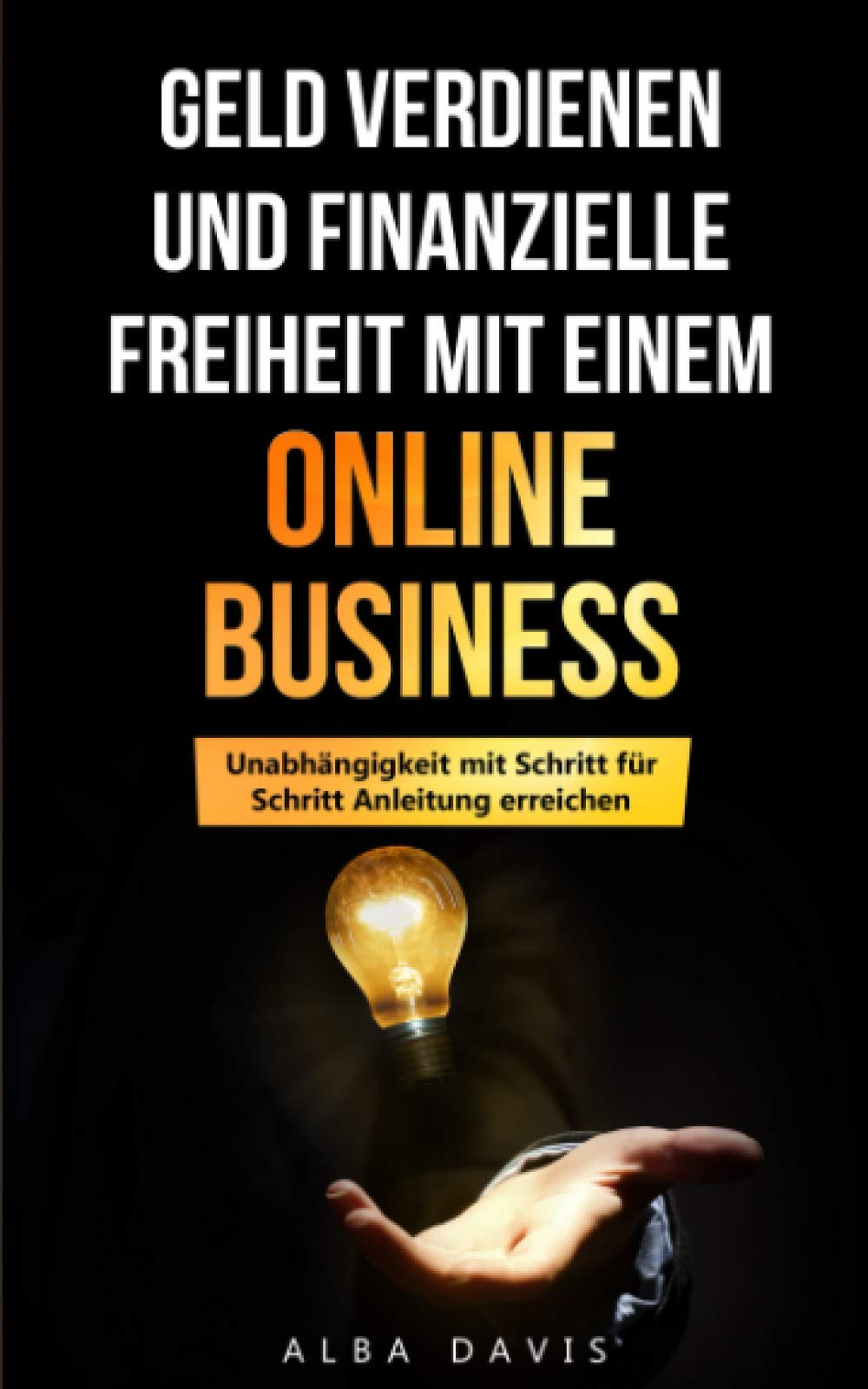 Geld verdienen und finanzielle Freiheit mit einem Online Business: Unabhängigkeit mit Schritt für Schritt Anleitung erreichen Business, Finance & Career
