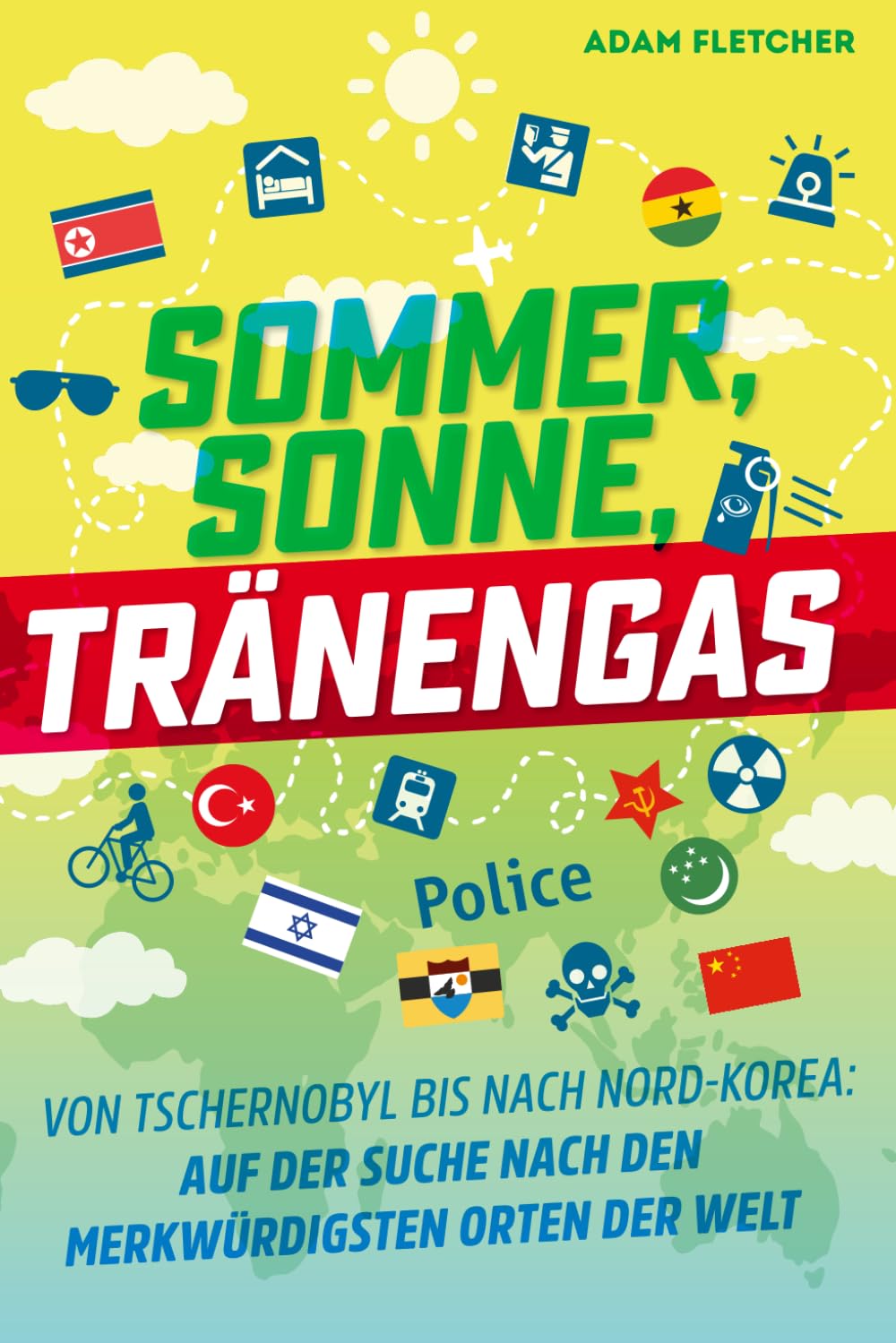 Sommer, Sonne, Tränengas: Von Tschernobyl bis nach Nord-Korea—Auf der Suche nach den merkwürdigsten Orten der Welt (Adams Abenteuer, Band 1) Politics & Society Books