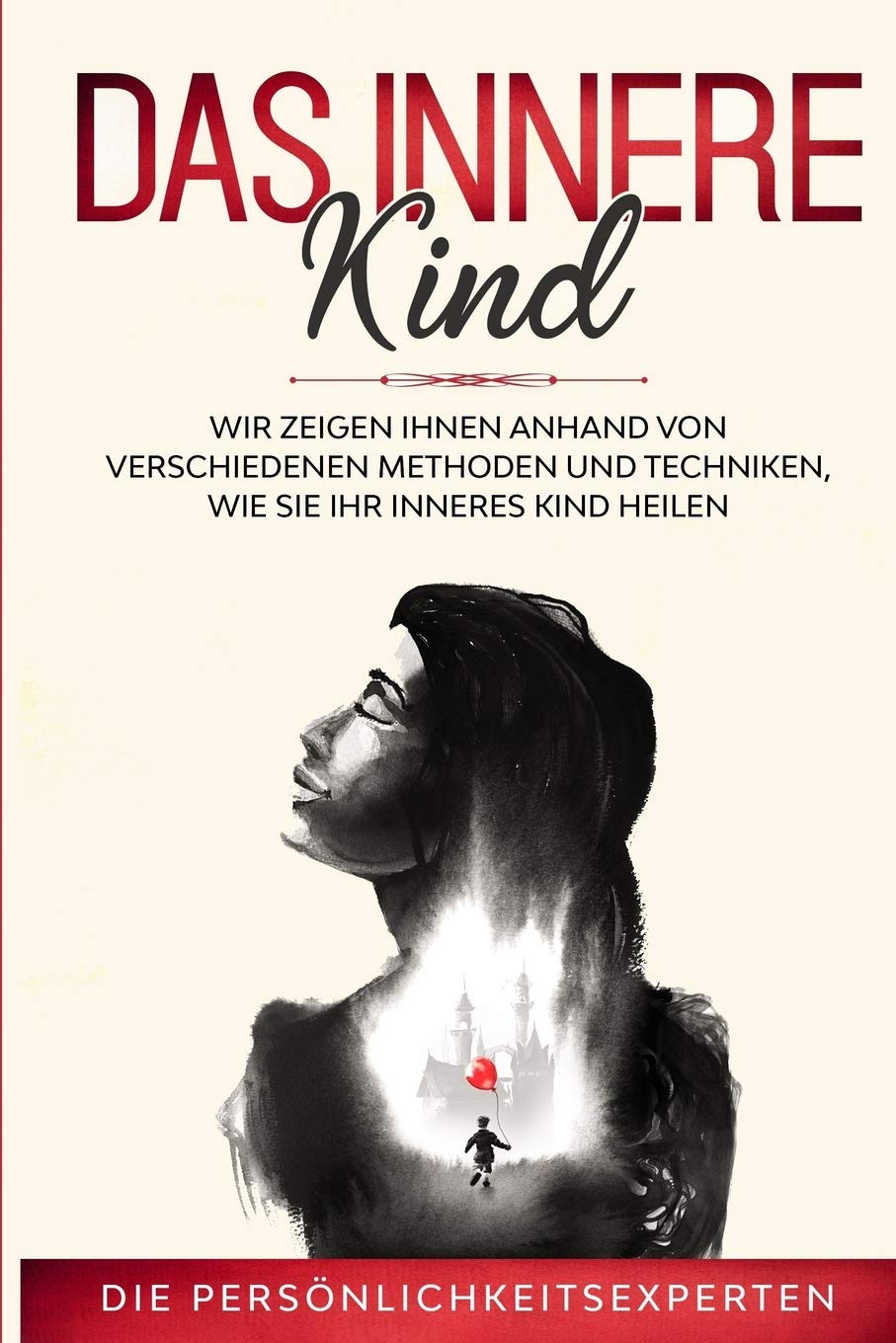 Das innere Kind: Wir zeigen Ihnen anhand von verschiedenen Methoden und Techniken wie Sie ihr inneres Kind heilen Learning & Reference