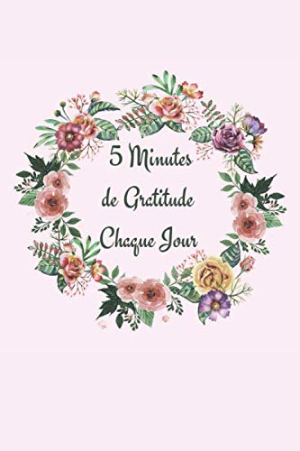 5 Minutes de Gratitude Chaque Jour: Cultiver et Pratiquer Une Attitude de Gratitude, Journal pour développer la Reconnaissance ,la Vigilance, la Productivité book