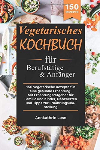 Vegetarisches Kochbuch für Berufstätige und Anfänger: 150 vegetarische Rezepte für eine gesunde Ernährung! Mit Ernährungsratgeber für Familie und Kinder, Nährwerten und Tipps zur Ernährungsumstellung Film, Art & Culture