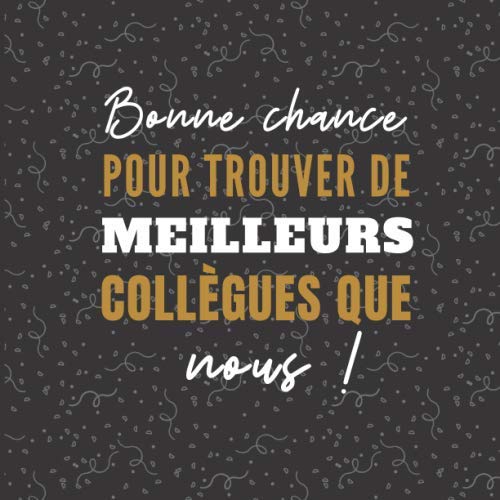Bonne chance pour trouver de meilleurs collègues que nous: Livre d’or pour un pot de départ | 8,5" x 8,5" | 100 pages à compléter pour le départ d’un collègue, à la retraite, etc. book