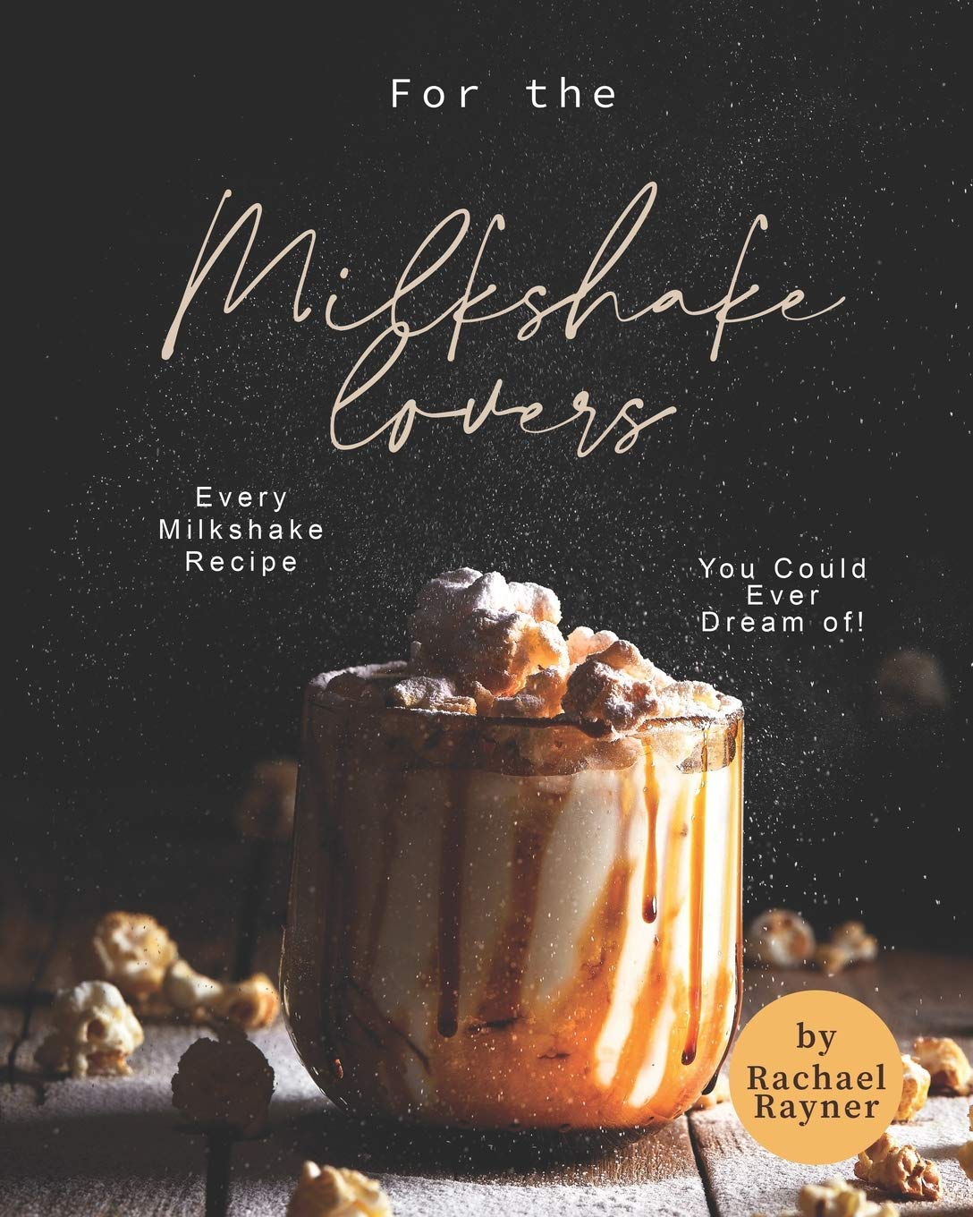 For the Milkshake Lovers: Every Milkshake Recipe You Could Ever Dream of! book