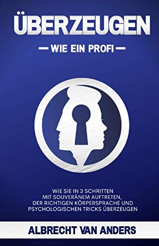 ÜBERZEUGEN - Wie ein Profi: Wie Sie in 3 Schritten mit souveränem Auftreten, der richtigen Körpersprache und psychologischen Tricks überzeugen book