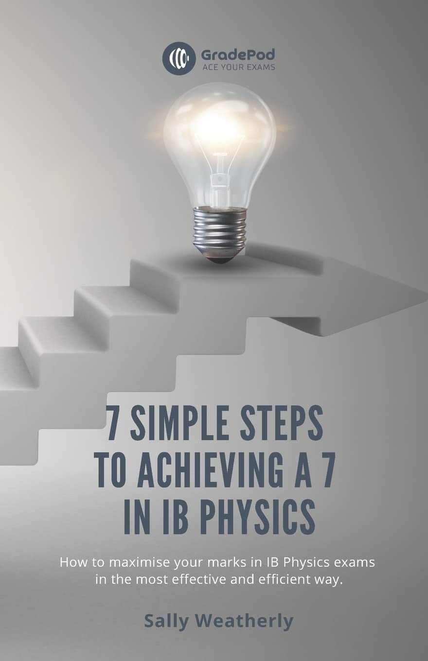 7 Simple Steps to Achieving a 7 in IB Physics (GradePod): How to maximise your marks in IB Physics exams in the most effective and efficient way book