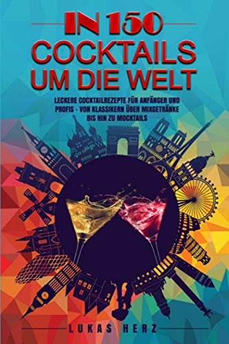 In 150 Cocktails um die Welt: Leckere Cocktailrezepte für Anfänger und Profis – Von Klassikern über Mixgetränke bis hin zu Mocktails Cooking & Enjoying