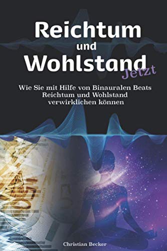 Reichtum und Wohlstand Jetzt: Wie Sie mit Hilfe von Binauralen Beats Reichtum und Wohlstand verwirklichen können Self-help