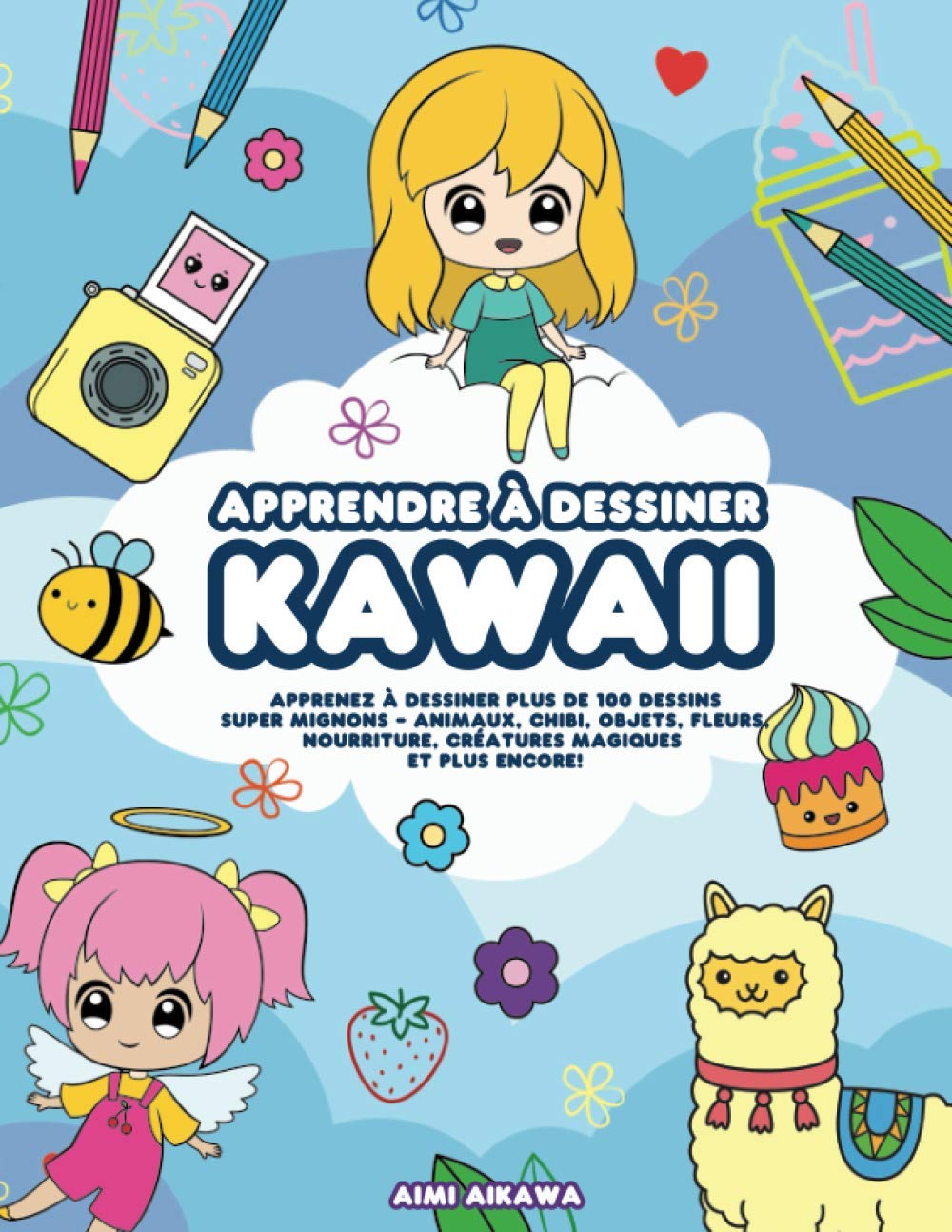 Apprendre à dessiner Kawaii: Apprenez à dessiner plus de 100 dessins super mignons - animaux, chibi, objets, fleurs, nourriture, créatures magiques et plus encore! book