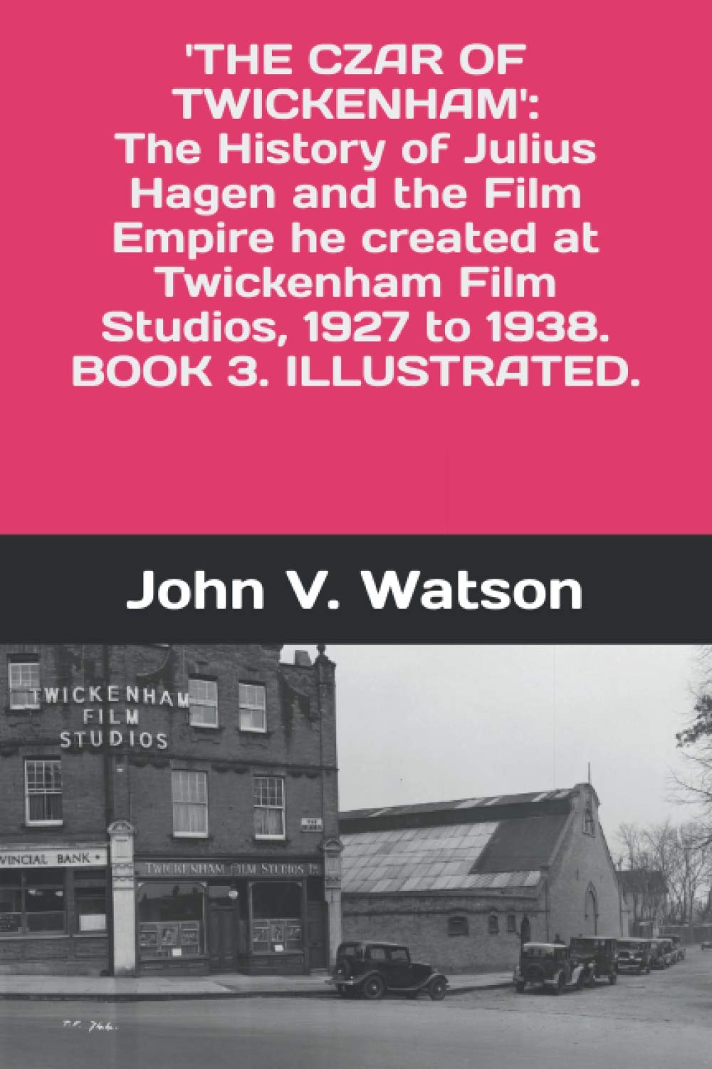 The Czar of Twickenham. The History of Julius Hagen and the Film Empire he created at Twickenham Film Studios, from 1927 to 1938. (British Film History of the 1930s., Band 3) Film, Art & Culture