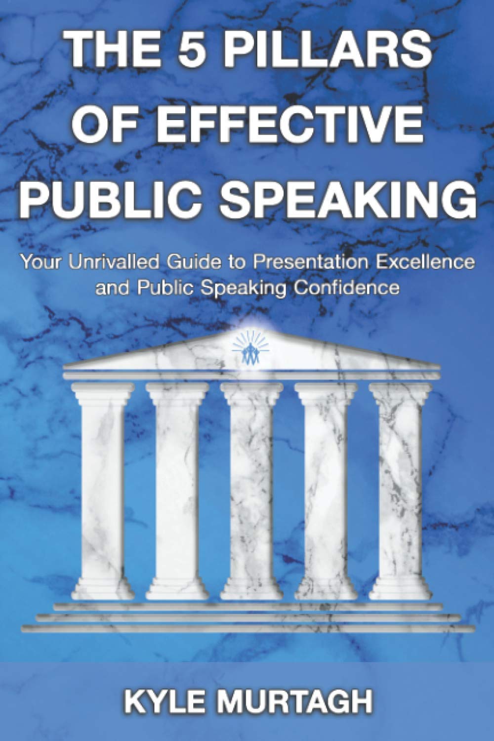 The 5 Pillars of Effective Public Speaking: Your Unrivalled Guide to Presentation Excellence and Public Speaking Confidence Business, Finance & Career