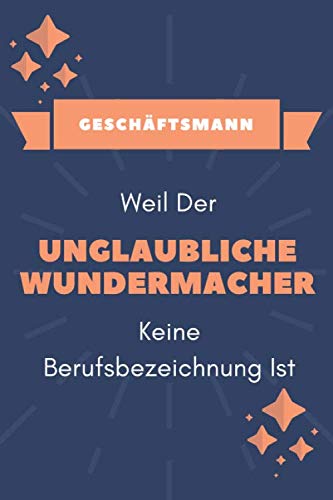 Geschäftsmann Weil der unglaubliche Wundermacher keine Berufsbezeichnung ist: Leeres Lustiges Geschäftsmann Notizbuch | Geschäftsmann Geschenk | Originelle Geschenk Books