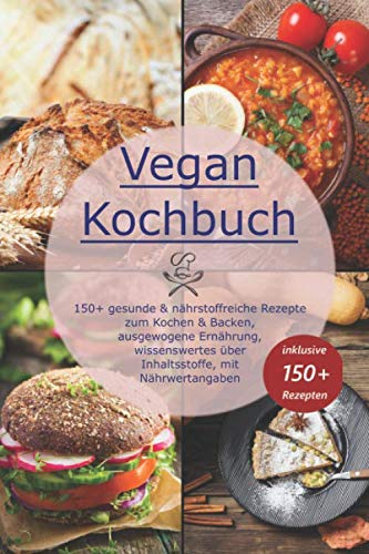 Vegan Kochbuch: 150+ gesunde & nährstoffreiche Rezepte zum Kochen & Backen, ausgewogene Ernährung, wissenswertes über Inhaltsstoffe, mit Nährwertangaben Health, Nutrition & Fitness