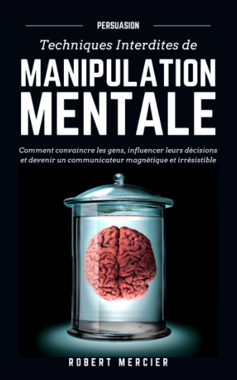 PERSUASION: Techniques interdites de Manipulation Mentale - Comment convaincre les gens, influencer leurs décisions et devenir un communicateur ... irrésistible (Communication efficace, Band 1) Learning & Reference