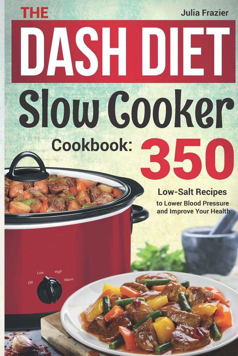 The DASH Diet Slow Cooker Cookbook: 350 Low-Salt Recipes to Lower Blood Pressure and Improve Your Health Cooking & Enjoying