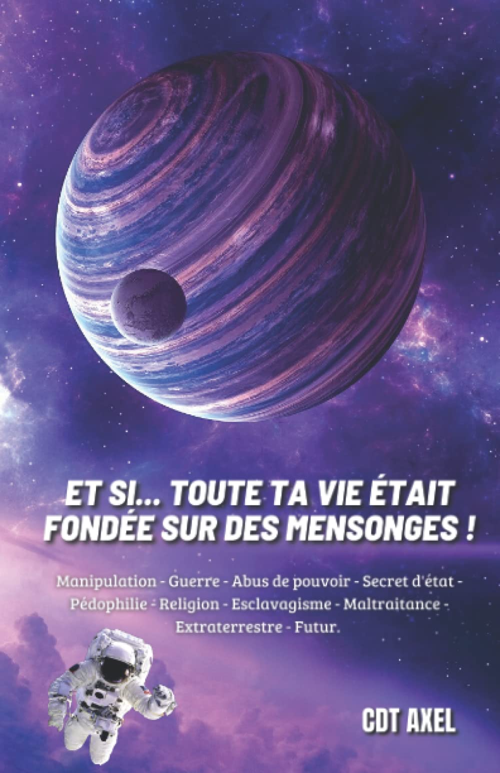 Et si... Toute ta vie était fondée sur des MENSONGES !: Manipulation - Guerre - Abus de pouvoir - Secret d'état - Pédophilie - Religion - Esclavagisme - Maltraitance - Extraterrestre - Futur. Politics & Society Books
