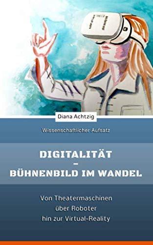Digitalität - Bühnenbild im Wandel: Von Theatermaschinen über Roboter hin zur Virtual-Reality Film, Art & Culture