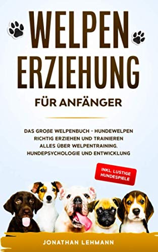WELPENERZIEHUNG FÜR ANFÄNGER: Das große Welpenbuch - Hundewelpen richtig erziehen und trainieren Alles über Welpentraining, Hundepsychologie und Entwicklung + inkl. lustige Hundespiele Pets