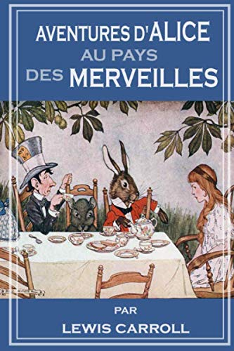 AVENTURES D’ALICE AU PAYS DES MERVEILLES: Alice's Adventures in Wonderland French Edition Classics
