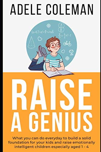 Raise A Genius: What you can do everyday to build a solid foundation for your kids and raise emotionally intelligent children especially aged 1 – 4 Books