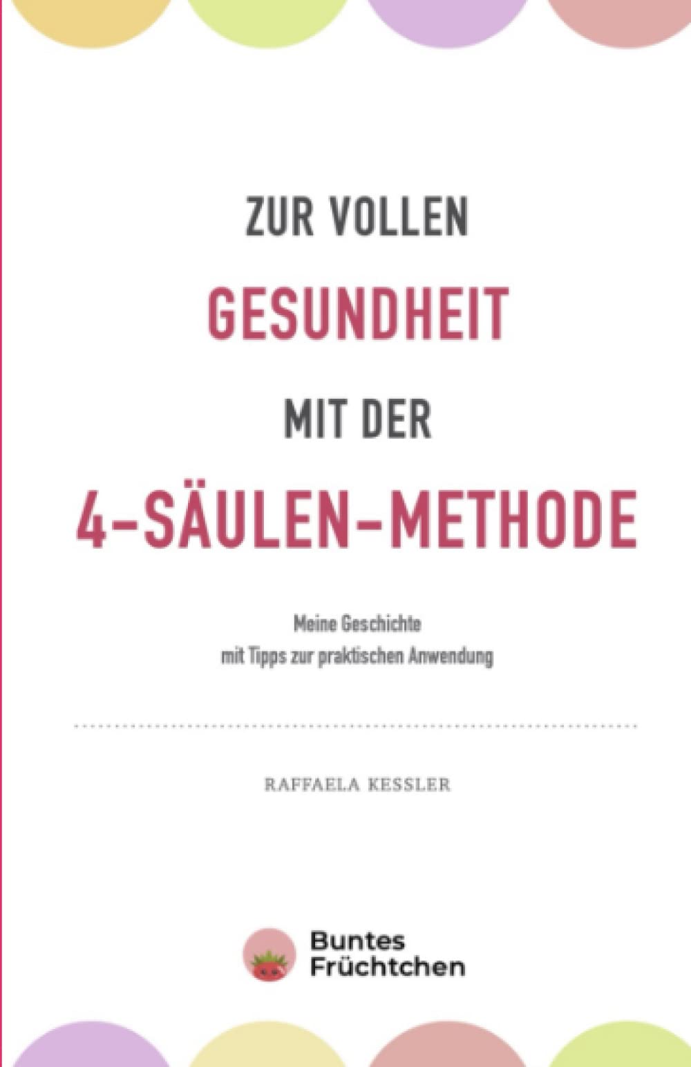 Zur vollen Gesundheit mit der 4-Säulen-Methode: Meine Geschichte mit Tipps zur praktischen Anwendung (Die 4 Säulen der Gesundheit) Health, Nutrition & Fitness